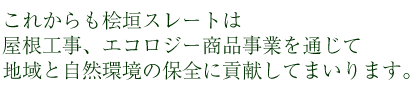 これからも桧垣スレートは屋根工事、エコロジー商品事業を通じて地域と自然環境の保全に貢献してまいります。